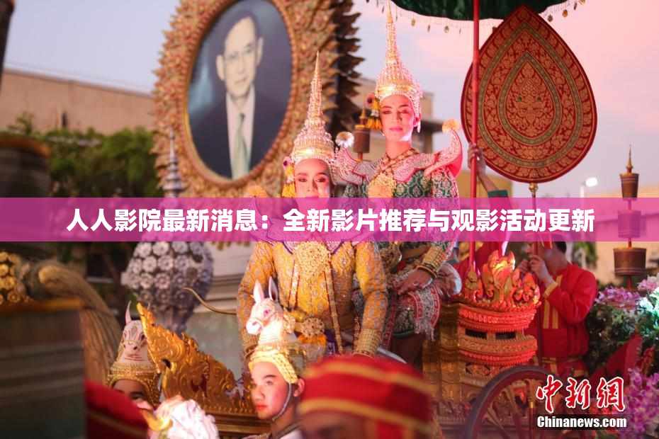 人人影院最新消息：全新影片推荐与观影活动更新