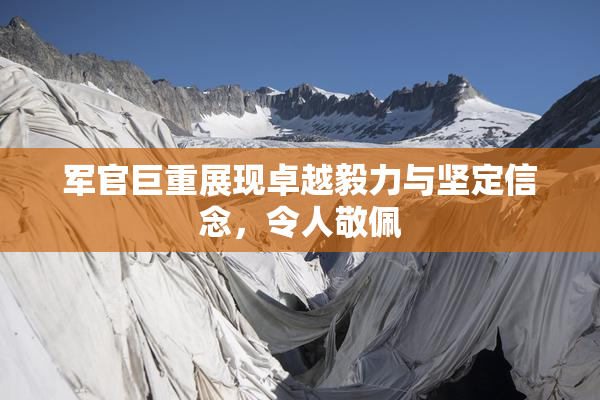 军官巨重展现卓越毅力与坚定信念，令人敬佩