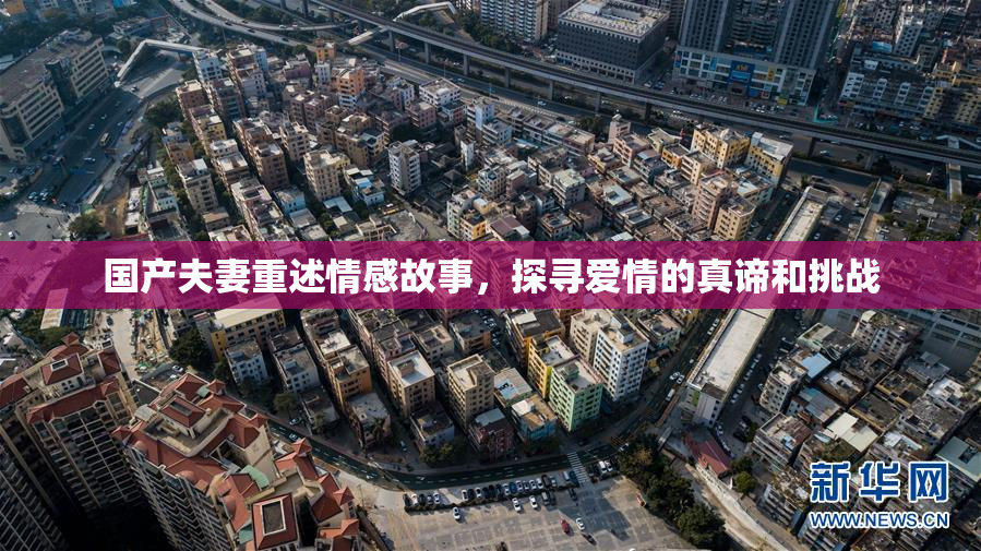 国产夫妻重述情感故事，探寻爱情的真谛和挑战