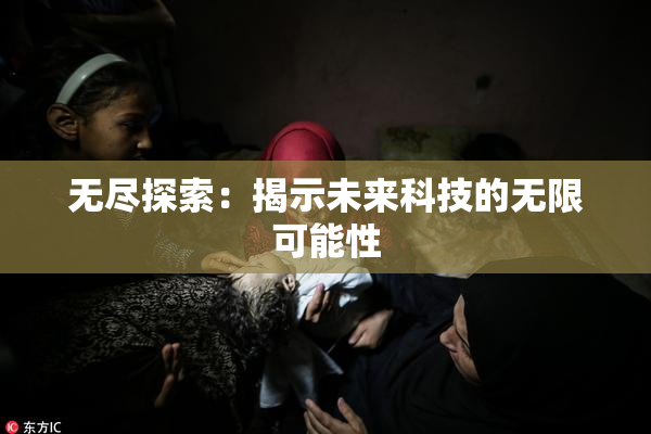 无尽探索：揭示未来科技的无限可能性