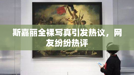斯嘉丽全裸写真引发热议，网友纷纷热评