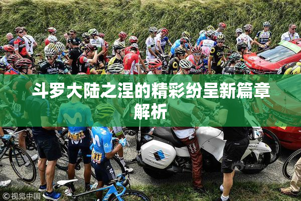 斗罗大陆之涅的精彩纷呈新篇章解析