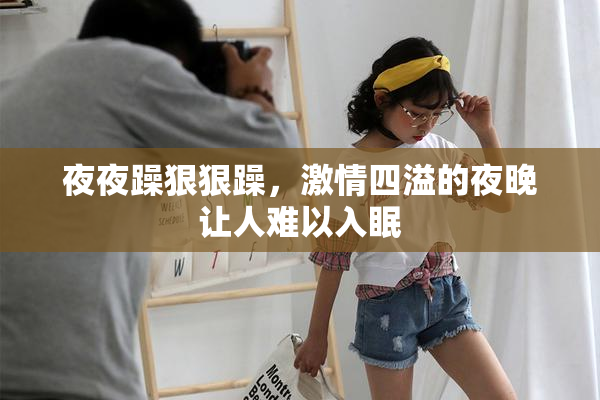 夜夜躁狠狠躁，激情四溢的夜晚让人难以入眠
