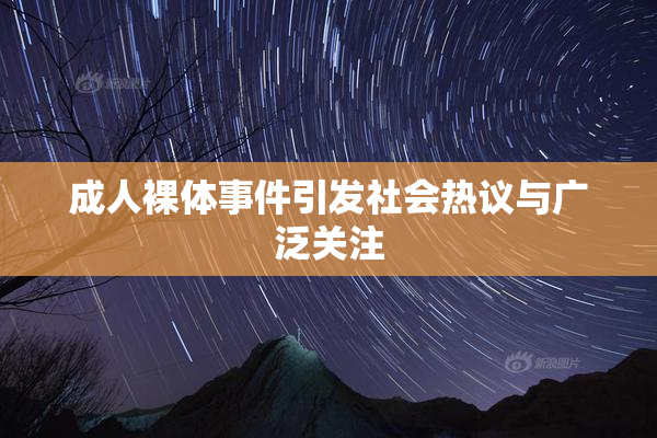 成人裸体事件引发社会热议与广泛关注