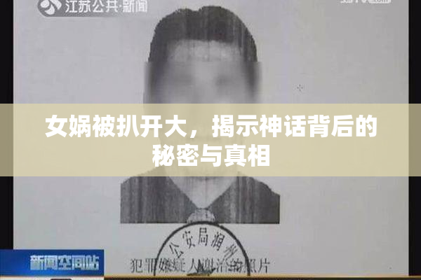 女娲被扒开大，揭示神话背后的秘密与真相