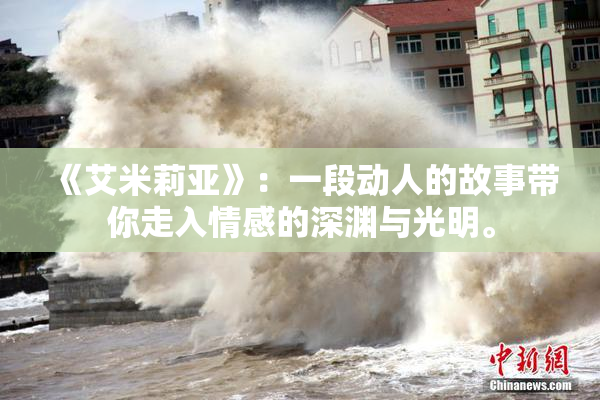 《艾米莉亚》：一段动人的故事带你走入情感的深渊与光明。