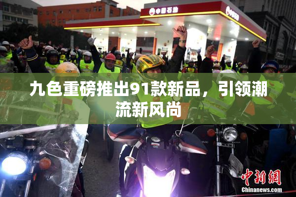 九色重磅推出91款新品，引领潮流新风尚