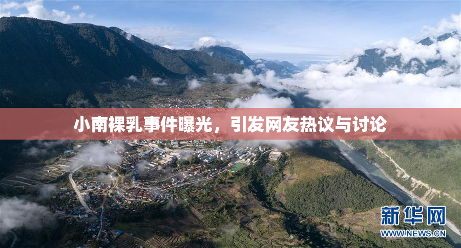 小南裸乳事件曝光，引发网友热议与讨论