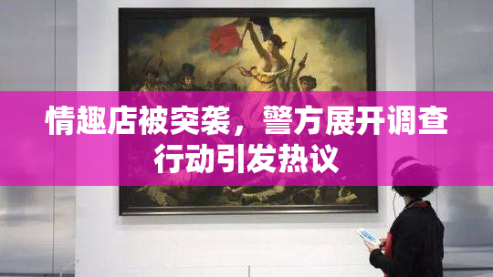 情趣店被突袭，警方展开调查行动引发热议