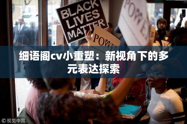 细语阁cv小重塑：新视角下的多元表达探索