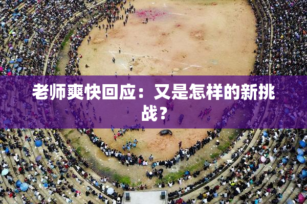 老师爽快回应：又是怎样的新挑战？