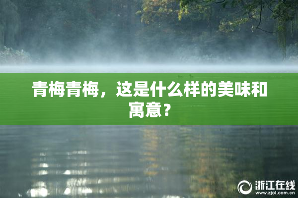 青梅青梅，这是什么样的美味和寓意？