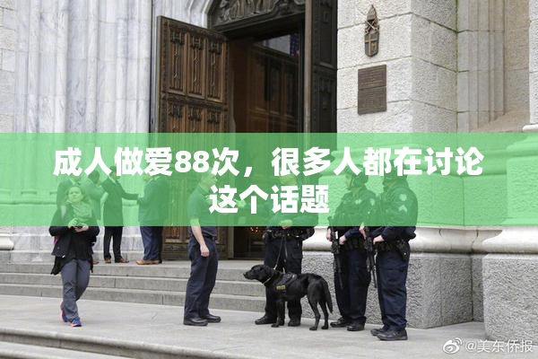 成人做爱88次，很多人都在讨论这个话题