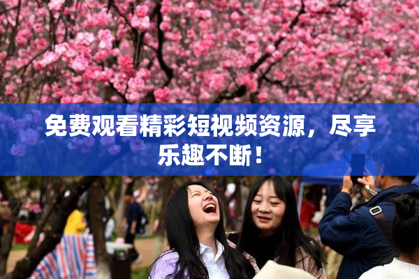 免费观看精彩短视频资源，尽享乐趣不断！