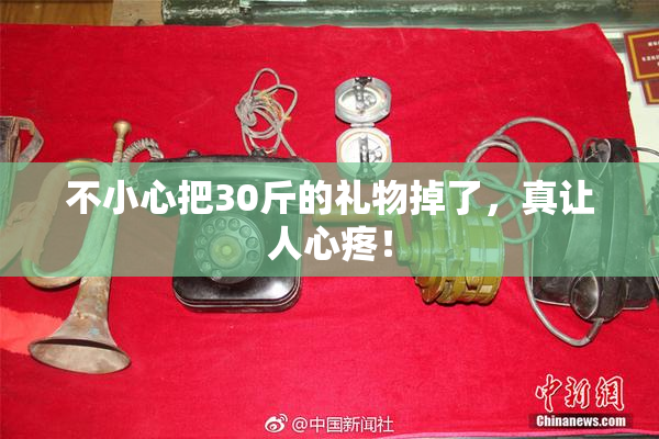 不小心把30斤的礼物掉了，真让人心疼！