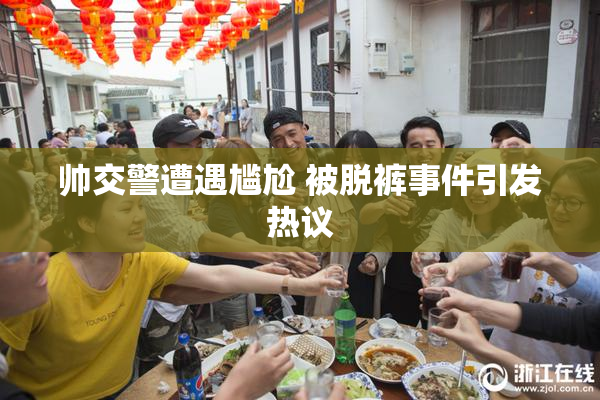 帅交警遭遇尴尬 被脱裤事件引发热议