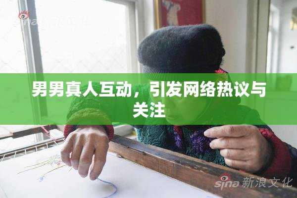 男男真人互动，引发网络热议与关注