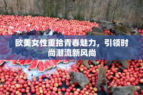 欧美女性重拾青春魅力，引领时尚潮流新风尚