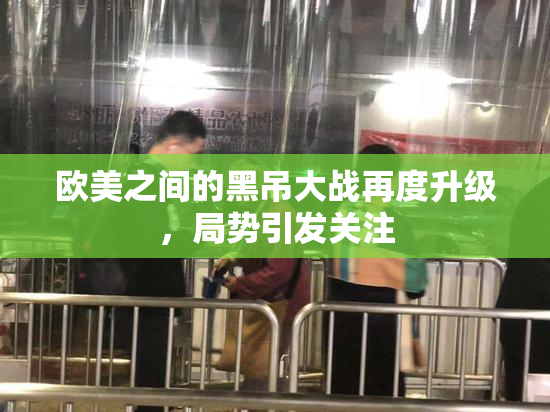 欧美之间的黑吊大战再度升级，局势引发关注