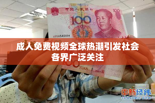 成人免费视频全球热潮引发社会各界广泛关注
