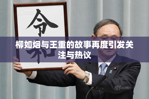 柳如烟与王重的故事再度引发关注与热议
