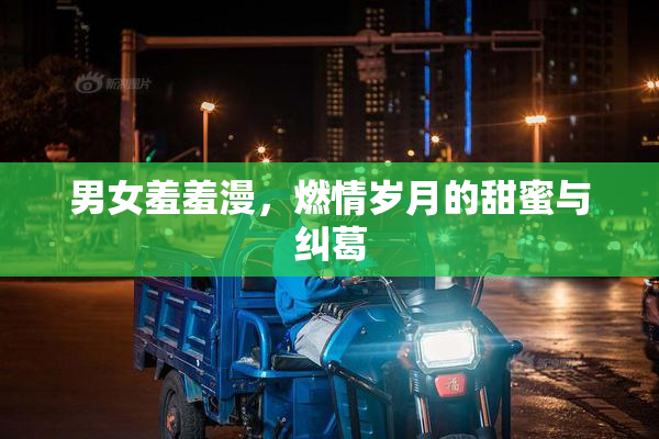 男女羞羞漫，燃情岁月的甜蜜与纠葛