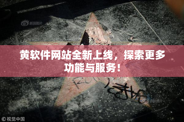 黄软件网站全新上线，探索更多功能与服务！