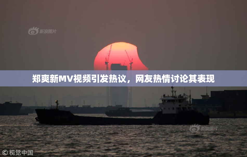 郑爽新MV视频引发热议，网友热情讨论其表现