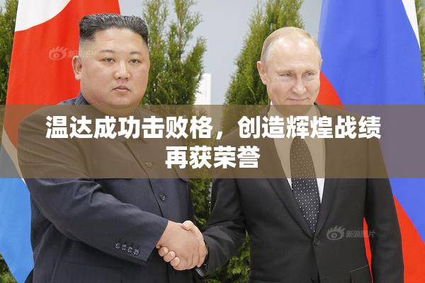 温达成功击败格，创造辉煌战绩再获荣誉