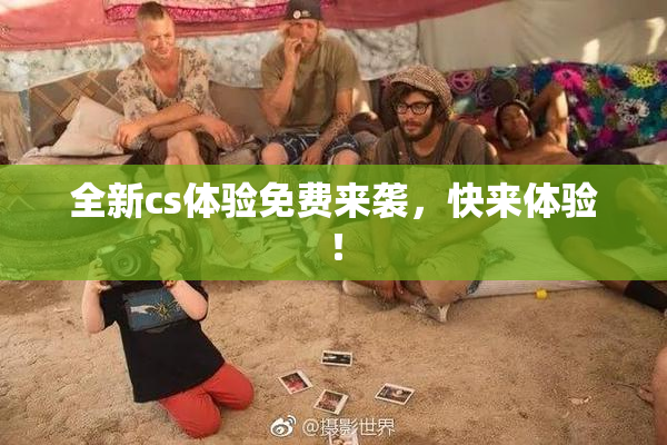 全新cs体验免费来袭，快来体验！