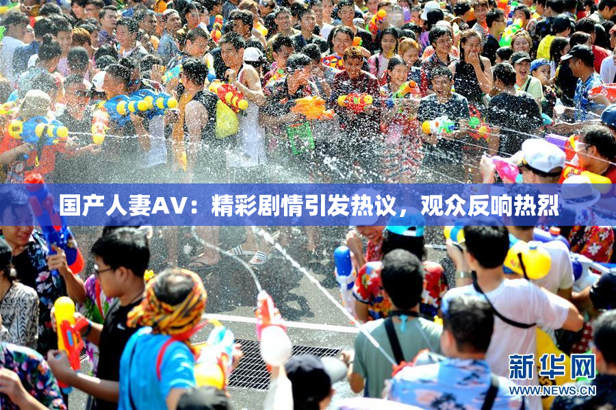 国产人妻AV：精彩剧情引发热议，观众反响热烈