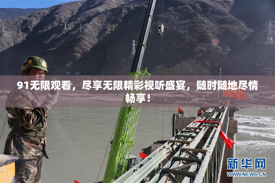 91无限观看，尽享无限精彩视听盛宴，随时随地尽情畅享！