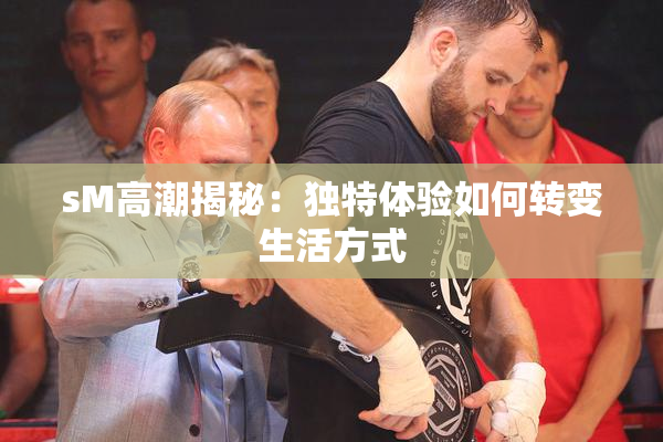 sM高潮揭秘：独特体验如何转变生活方式