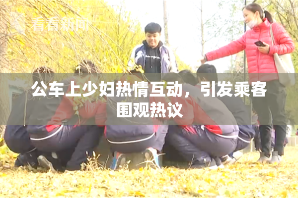 公车上少妇热情互动，引发乘客围观热议