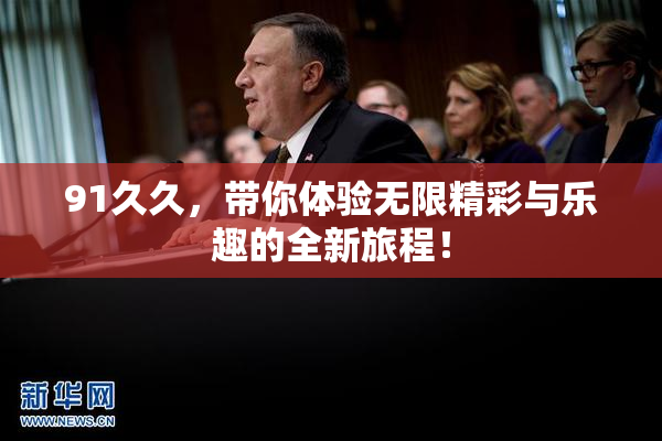91久久，带你体验无限精彩与乐趣的全新旅程！