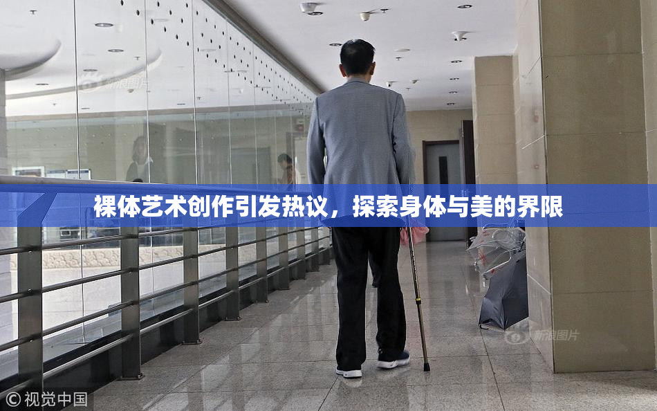 裸体艺术创作引发热议，探索身体与美的界限