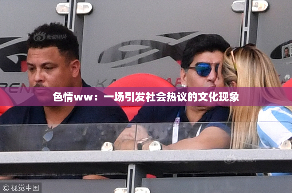 色情ww：一场引发社会热议的文化现象