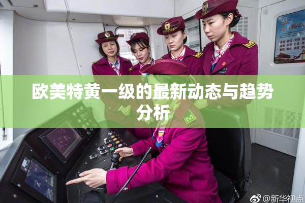 欧美特黄一级的最新动态与趋势分析