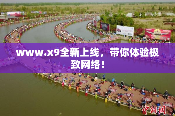 www.x9全新上线，带你体验极致网络！