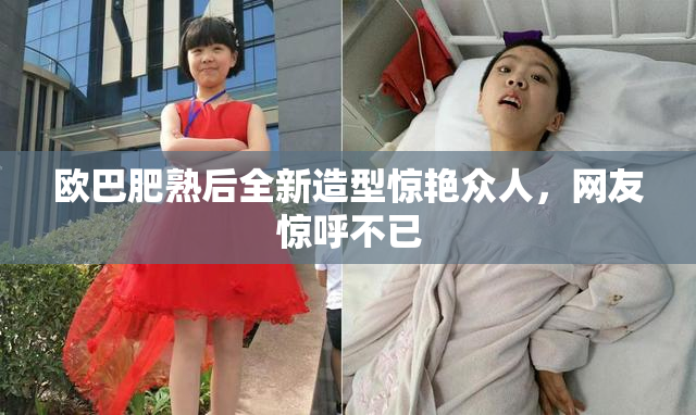 欧巴肥熟后全新造型惊艳众人，网友惊呼不已