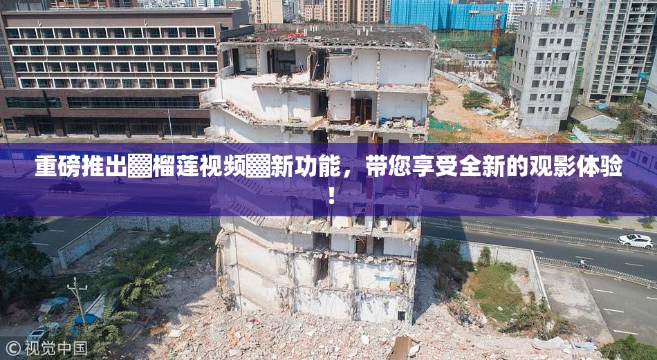 重磅推出▓榴莲视频▓新功能，带您享受全新的观影体验！