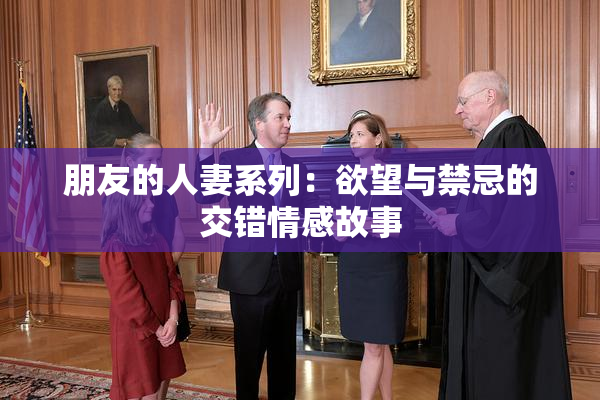 朋友的人妻系列：欲望与禁忌的交错情感故事