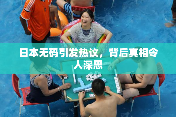 日本无码引发热议，背后真相令人深思