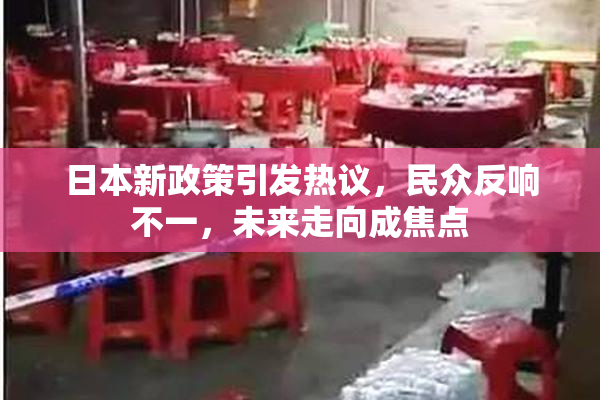日本新政策引发热议，民众反响不一，未来走向成焦点