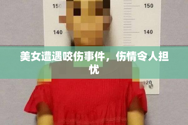 美女遭遇咬伤事件，伤情令人担忧