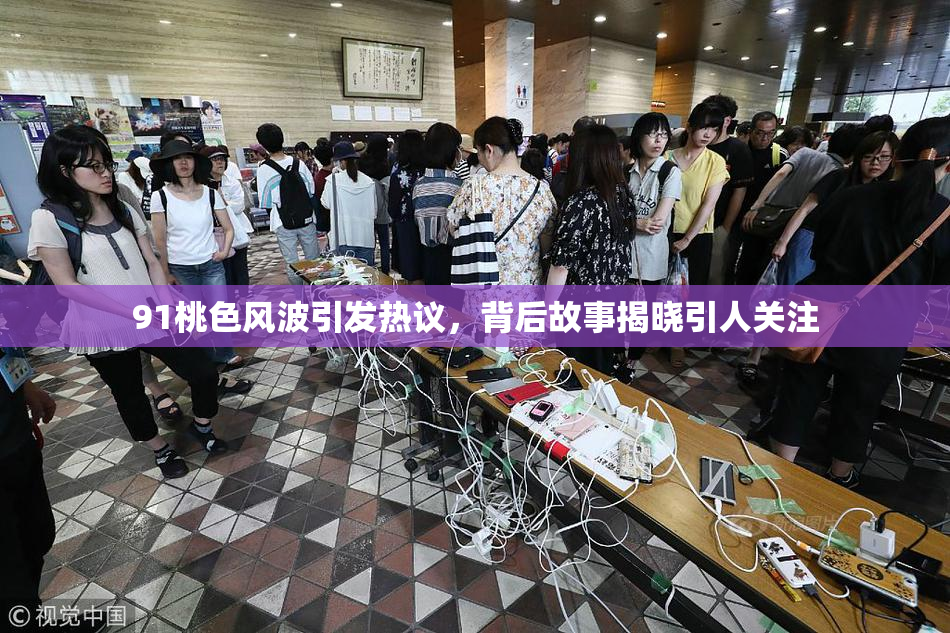91桃色风波引发热议，背后故事揭晓引人关注
