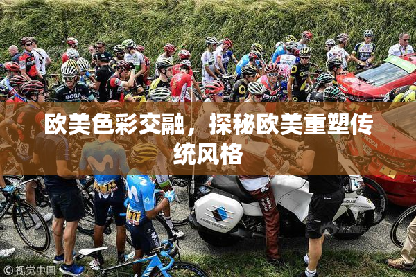 欧美色彩交融，探秘欧美重塑传统风格