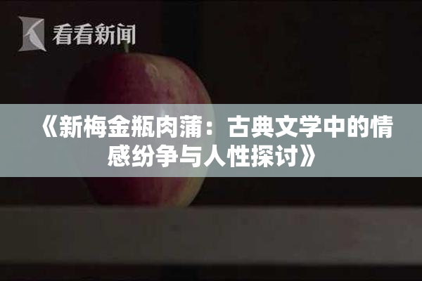 《新梅金瓶肉蒲：古典文学中的情感纷争与人性探讨》