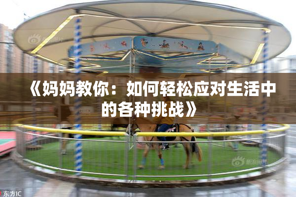 《妈妈教你：如何轻松应对生活中的各种挑战》