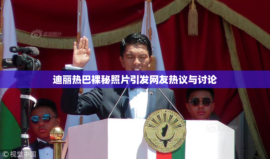 迪丽热巴裸秘照片引发网友热议与讨论